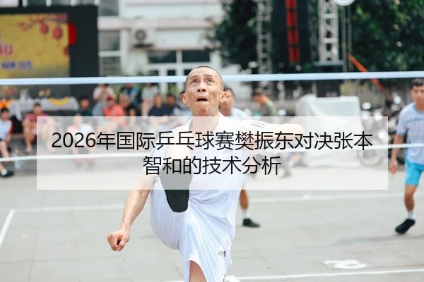 2026年国际乒乓球赛樊振东对决张本智和的技术分析