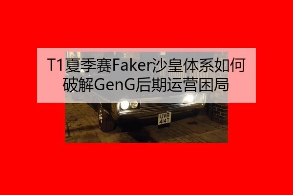 T1夏季赛Faker沙皇体系如何破解GenG后期运营困局