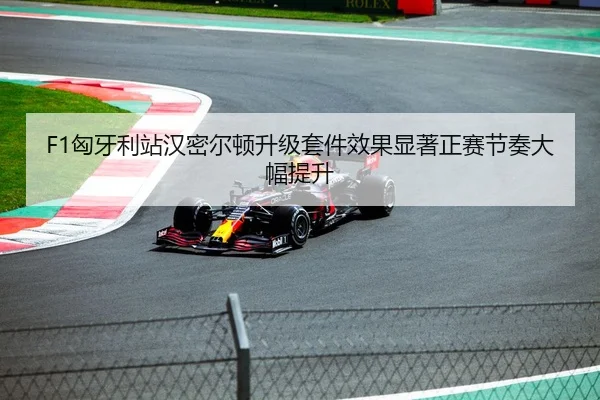 F1匈牙利站汉密尔顿升级套件效果显著正赛节奏大幅提升
