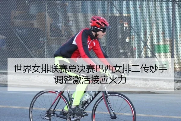 世界女排联赛总决赛巴西女排二传妙手调整激活接应火力