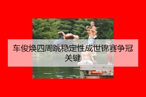 车俊焕四周跳稳定性成世锦赛争冠关键