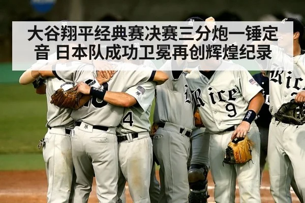 大谷翔平经典赛决赛三分炮一锤定音 日本队成功卫冕再创辉煌纪录
