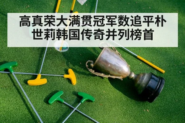 高真荣大满贯冠军数追平朴世莉韩国传奇并列榜首