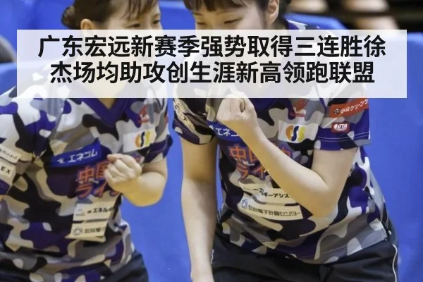 广东宏远新赛季强势取得三连胜徐杰场均助攻创生涯新高领跑联盟