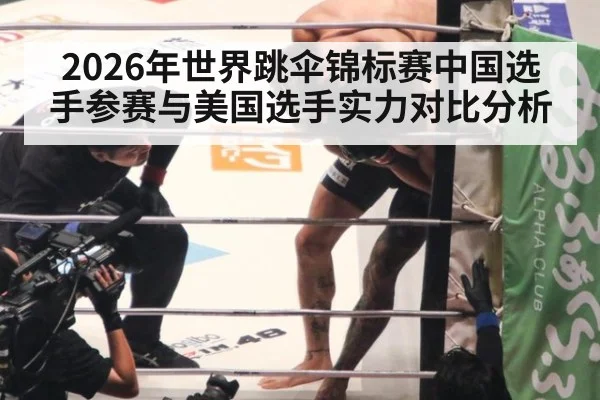 2026年世界跳伞锦标赛中国选手参赛与美国选手实力对比分析